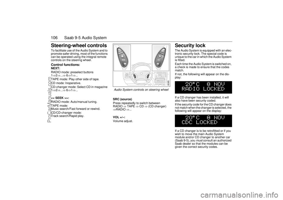 SAAB 9-5 2003 Owners Guide 106 Saab 9-5 Audio SystemSteering-wheel controls To facilitate use of the Audio System and to 
promote safer driving, most of the functions 
can be operated using the integral remote 
controls on the 