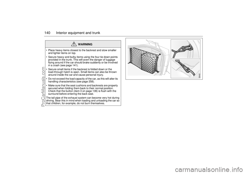SAAB 9-5 2003 Owners Manual 140 Interior equipment and trunk
WARNING
Place heavy items closest to the backrest and stow smaller
and lighter items on top.
Secure heavy and bulky items using the four tie down points
provide SAAB 9-5 2003 Owners Manual 140 Interior equipment and trunk
WARNING
Place heavy items closest to the backrest and stow smaller
and lighter items on top.
Secure heavy and bulky items using the four tie down points
provide