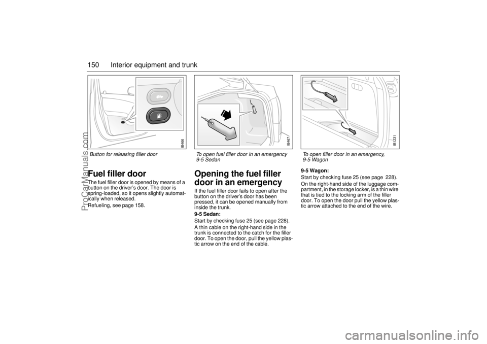 SAAB 9-5 2003 Owners Manual 150 Interior equipment and trunkFuel filler doorThe fuel filler door is opened by means of a
button on the driver’s door. The door is
spring-loaded, so it opens slightly automat-
ically when relea SAAB 9-5 2003 Owners Manual 150 Interior equipment and trunkFuel filler doorThe fuel filler door is opened by means of a
button on the driver’s door. The door is
spring-loaded, so it opens slightly automat-
ically when relea