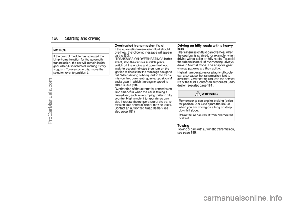 SAAB 9-5 2003  Owners Manual 166 Starting and driving
Overheated transmission fluid If the automatic-transmission fluid should 
overheat, the following message will appear 
on the SID: 
”TRANSMISSION OVERHEATING”. In this 
ev