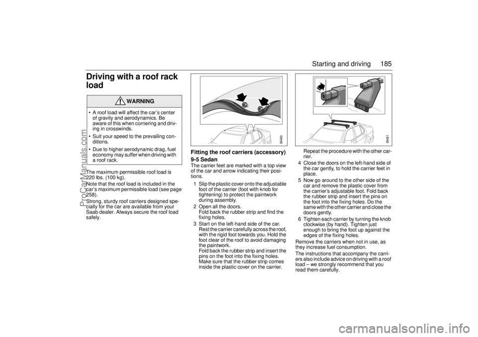 SAAB 9-5 2003 Owners Manual 185 Starting and driving
Driving with a roof rack
loadThe maximum permissible roof load is
220 lbs. (100 kg).
Note that the roof load is included in the
car’s maximum permissible load (see page SAAB 9-5 2003 Owners Manual 185 Starting and driving
Driving with a roof rack
loadThe maximum permissible roof load is
220 lbs. (100 kg).
Note that the roof load is included in the
car’s maximum permissible load (see page