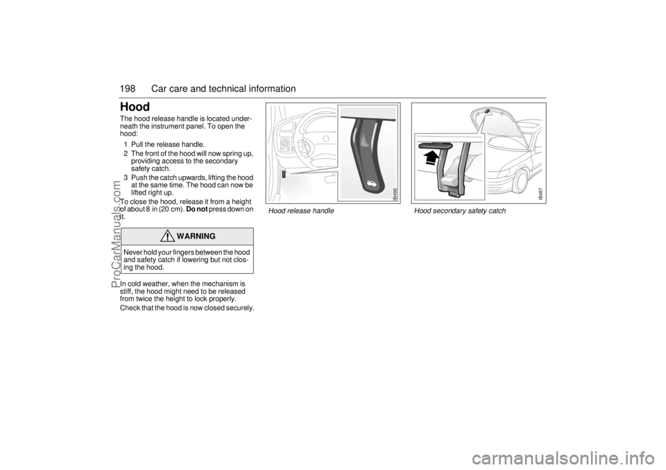 SAAB 9-5 2003 Owners Manual 198 Car care and technical informationHood The hood release handle is located under-
neath the instrument panel. To open the
hood:
1 Pull the release handle.
2 The front of the hood will now spring SAAB 9-5 2003 Owners Manual 198 Car care and technical informationHood The hood release handle is located under-
neath the instrument panel. To open the
hood:
1 Pull the release handle.
2 The front of the hood will now spring