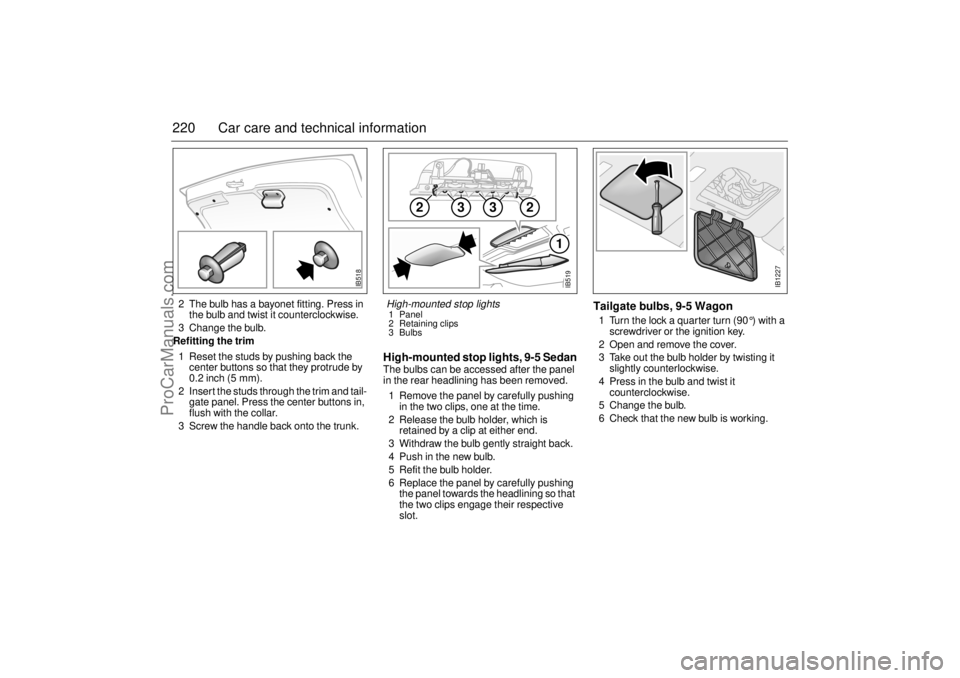 SAAB 9-5 2003  Owners Manual 220 Car care and technical information2 The bulb has a bayonet fitting. Press in 
the bulb and twist it counterclockwise.
3 Change the bulb.
Refitting the trim 
1 Reset the studs by pushing back the 
