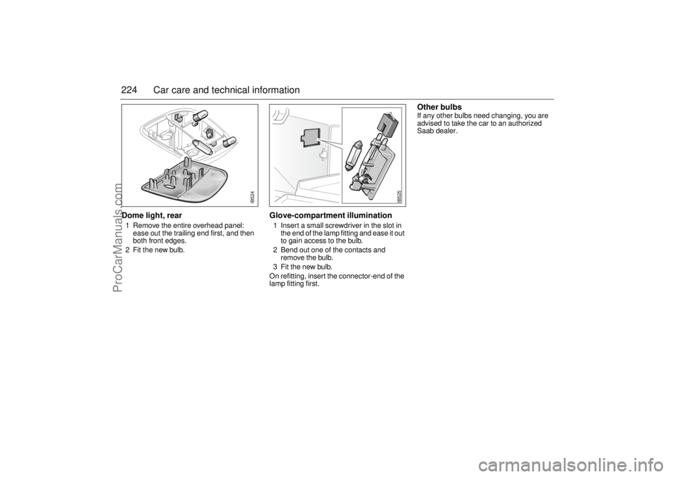 SAAB 9-5 2003 Owners Manual 224 Car care and technical informationDome light, rear 1 Remove the entire overhead panel:
ease out the trailing end first, and then
both front edges.
2 Fit the new bulb.
Glove-compartment illuminat SAAB 9-5 2003 Owners Manual 224 Car care and technical informationDome light, rear 1 Remove the entire overhead panel:
ease out the trailing end first, and then
both front edges.
2 Fit the new bulb.
Glove-compartment illuminat