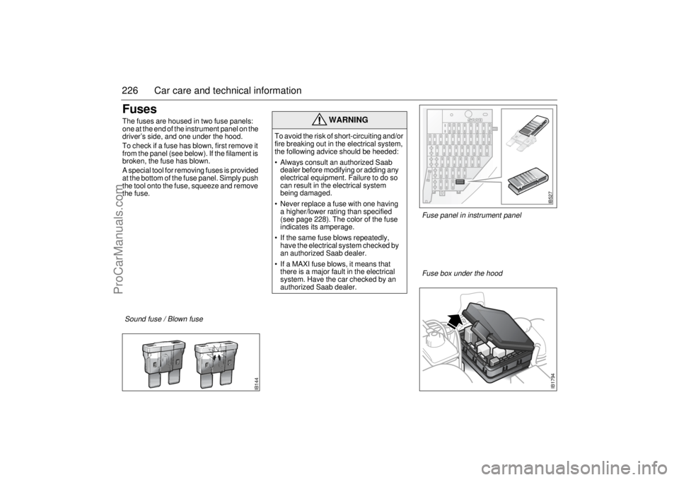SAAB 9-5 2003  Owners Manual 226 Car care and technical informationFusesThe fuses are housed in two fuse panels: 
one at the end of the instrument panel on the 
driver’s side, and one under the hood.
To check if a fuse has blow