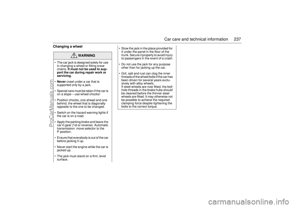 SAAB 9-5 2003  Owners Manual 237 Car care and technical information
Changing a wheel  
WARNING
 The car jack is designed solely for use 
in changing a wheel or fitting snow 
chains. It must not be used to sup-
port the car durin