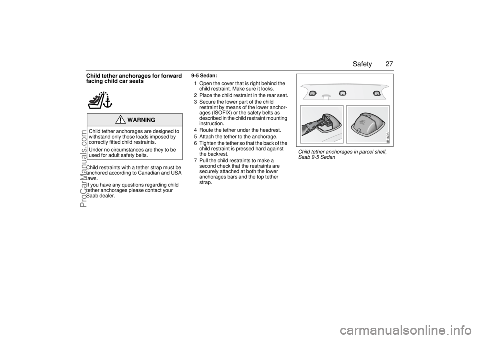 SAAB 9-5 2003  Owners Manual 27 Safety
Child tether anchorages for forward 
facing child car seatsChild restraints with a tether strap must be 
anchored according to Canadian and USA 
laws.
If you have any questions regarding chi