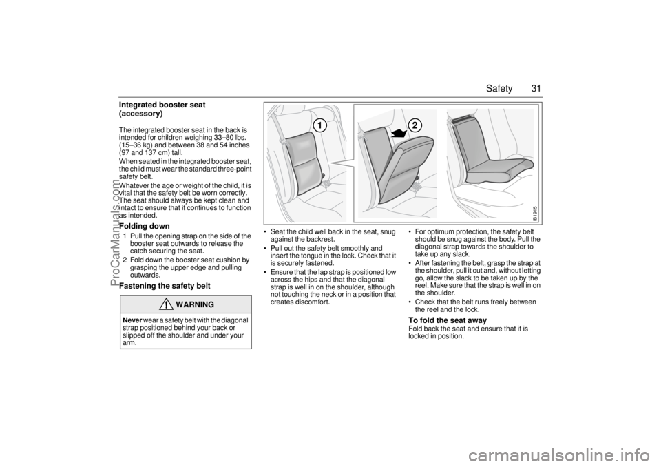 SAAB 9-5 2003 Owners Guide 31 Safety
Integrated booster seat
(accessory)The integrated booster seat in the back is 
intended for children weighing 33–80 lbs. 
(15–36 kg) and between 38 and 54 inches 
(97 and 137 cm) tall.
W