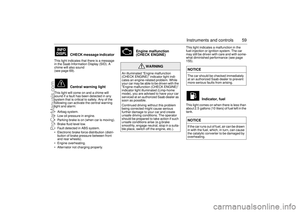 SAAB 9-5 2003  Owners Manual 59 Instruments and controls
CHECK message indicator 
This light indicates that there is a message 
in the Saab Information Display (SID). A 
chime will also sound 
(see page 69). 
Central warning ligh