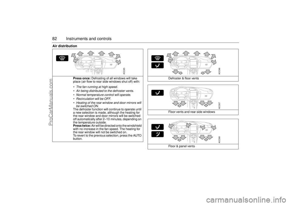 SAAB 9-5 2003 Manual Online 82 Instruments and controlsAir distribution
Press once: Defrosting of all windows will take 
place (air flow to rear side windows shut off) with: The fan running at high speed.
 Air being distribute