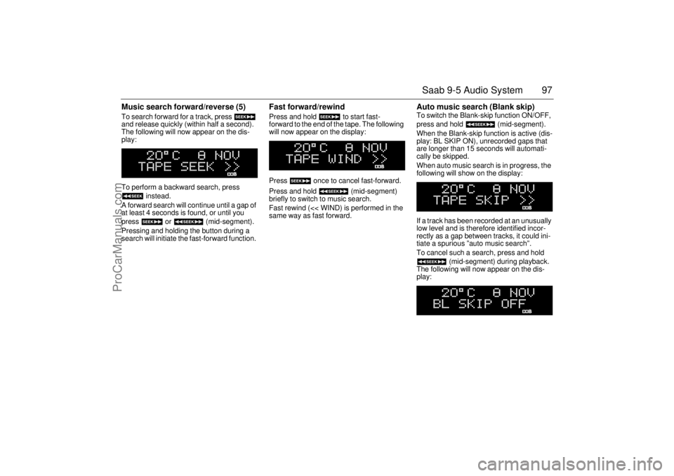 SAAB 9-5 2003 Owners Manual 97 Saab 9-5 Audio System
Music search forward/reverse (5) To search forward for a track, press
and release quickly (within half a second).
The following will now appear on the dis-
play:
To perfo SAAB 9-5 2003 Owners Manual 97 Saab 9-5 Audio System
Music search forward/reverse (5) To search forward for a track, press
and release quickly (within half a second).
The following will now appear on the dis-
play:
To perfo