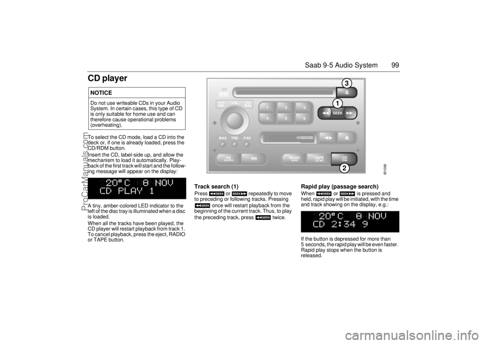 SAAB 9-5 2003 Owners Manual 99 Saab 9-5 Audio System
CD playerTo select the CD mode, load a CD into the
deck or, if one is already loaded, press the
CD/RDM button.
Insert the CD, label-side up, and allow the
mechanism to load SAAB 9-5 2003 Owners Manual 99 Saab 9-5 Audio System
CD playerTo select the CD mode, load a CD into the
deck or, if one is already loaded, press the
CD/RDM button.
Insert the CD, label-side up, and allow the
mechanism to load