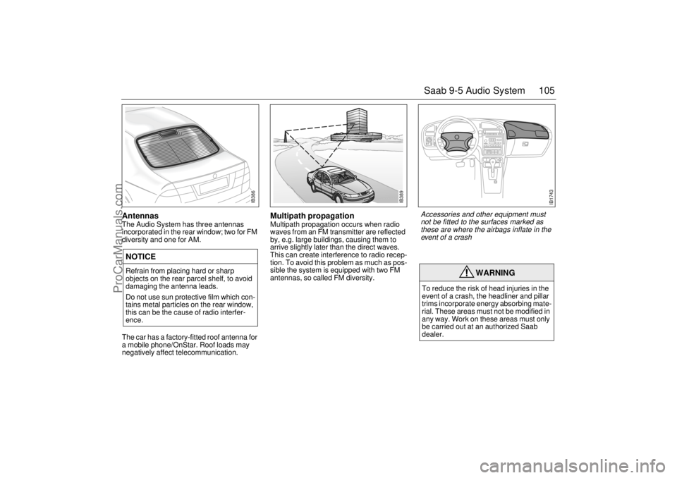 SAAB 9-5 2004 Owners Manual 105 Saab 9-5 Audio System
Antennas The Audio System has three antennas
incorporated in the rear window; two for FM
diversity and one for AM.
The car has a factory-fitted roof antenna for
a mobile SAAB 9-5 2004 Owners Manual 105 Saab 9-5 Audio System
Antennas The Audio System has three antennas
incorporated in the rear window; two for FM
diversity and one for AM.
The car has a factory-fitted roof antenna for
a mobile