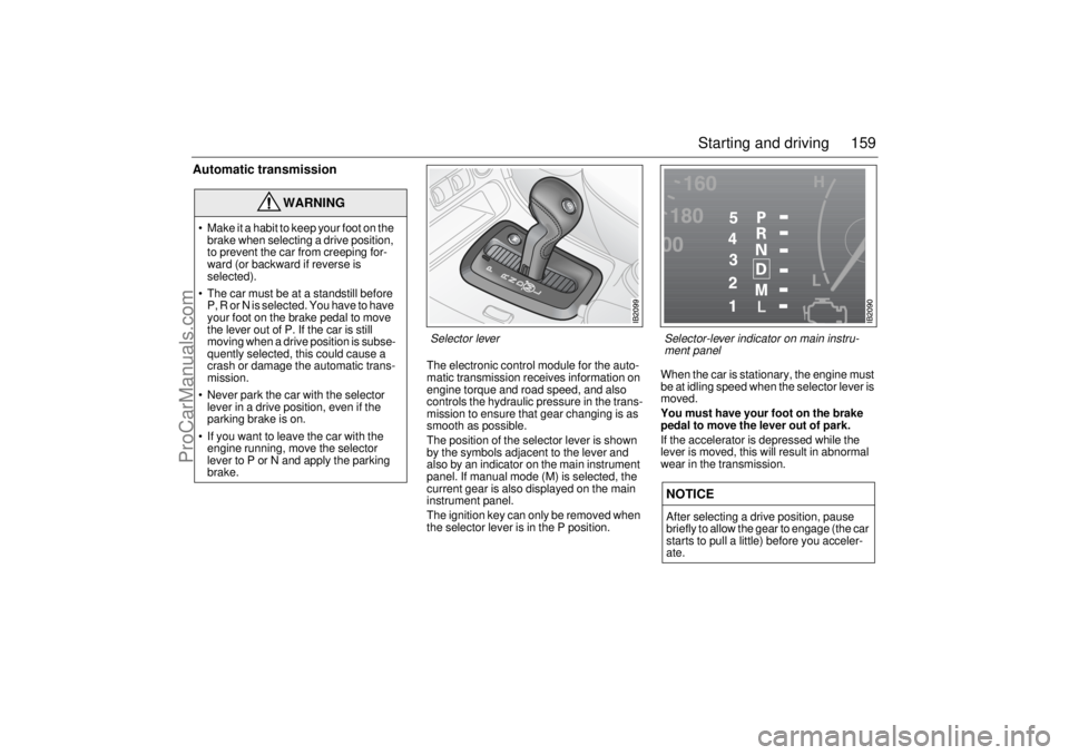 SAAB 9-5 2004 Owners Guide 159 Starting and driving
Automatic transmission
The electronic control module for the auto-
matic transmission receives information on
engine torque and road speed, and also
controls the hydraulic SAAB 9-5 2004 Owners Guide 159 Starting and driving
Automatic transmission
The electronic control module for the auto-
matic transmission receives information on
engine torque and road speed, and also
controls the hydraulic