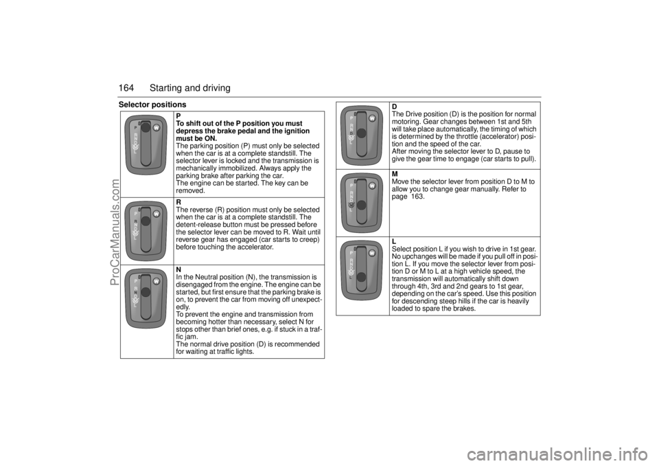 SAAB 9-5 2004 Owners Manual 164 Starting and drivingSelector positions
P
To shift out of the P position you must
depress the brake pedal and the ignition
must be ON.
The parking position (P) must only be selected
when the c SAAB 9-5 2004 Owners Manual 164 Starting and drivingSelector positions
P
To shift out of the P position you must
depress the brake pedal and the ignition
must be ON.
The parking position (P) must only be selected
when the c