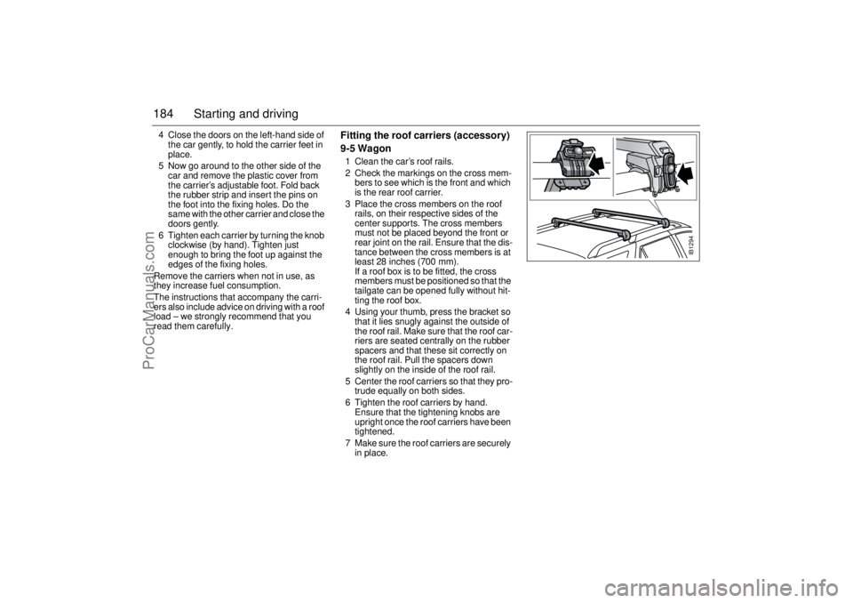 SAAB 9-5 2004 Owners Manual 184 Starting and driving4 Close the doors on the left-hand side of
the car gently, to hold the carrier feet in
place.
5 Now go around to the other side of the
car and remove the plastic cover from SAAB 9-5 2004 Owners Manual 184 Starting and driving4 Close the doors on the left-hand side of
the car gently, to hold the carrier feet in
place.
5 Now go around to the other side of the
car and remove the plastic cover from