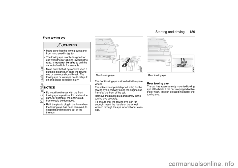 SAAB 9-5 2004 Owners Manual 189 Starting and driving
Front towing eye
The front towing eye is stored with the spare
wheel.
The attachment point (tapped hole) for the
towing eye is midway along the engine sub-
frame at the fr SAAB 9-5 2004 Owners Manual 189 Starting and driving
Front towing eye
The front towing eye is stored with the spare
wheel.
The attachment point (tapped hole) for the
towing eye is midway along the engine sub-
frame at the fr