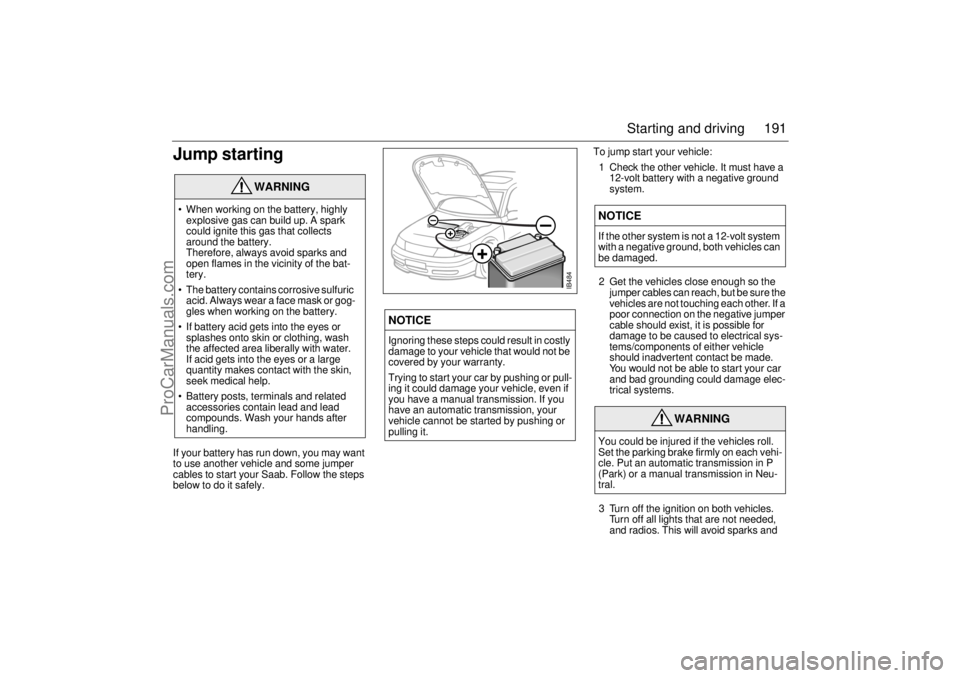 SAAB 9-5 2004 Owners Manual 191 Starting and driving
Jump startingIf your battery has run down, you may want
to use another vehicle and some jumper
cables to start your Saab. Follow the steps
below to do it safely.To jump sta SAAB 9-5 2004 Owners Manual 191 Starting and driving
Jump startingIf your battery has run down, you may want
to use another vehicle and some jumper
cables to start your Saab. Follow the steps
below to do it safely.To jump sta