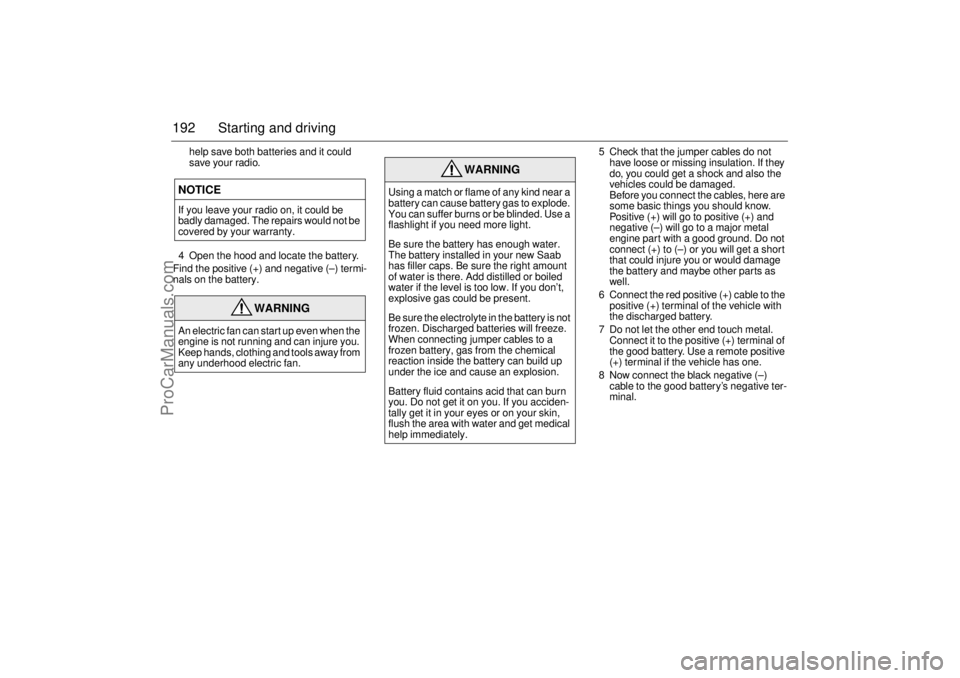 SAAB 9-5 2004 User Guide 192 Starting and driving
help save both batteries and it could
save your radio.
4 Open the hood and locate the battery.
Find the positive (+) and negative (–) termi-
nals on the battery.5 Check tha SAAB 9-5 2004 User Guide 192 Starting and driving
help save both batteries and it could
save your radio.
4 Open the hood and locate the battery.
Find the positive (+) and negative (–) termi-
nals on the battery.5 Check tha