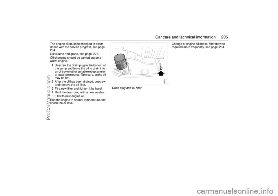 SAAB 9-5 2004  Owners Manual 205 Car care and technical information
The engine oil must be changed in accor-
dance with the service program, see page  
264.
Oil volume and grade, see page  273.
Oil changing should be carried out 