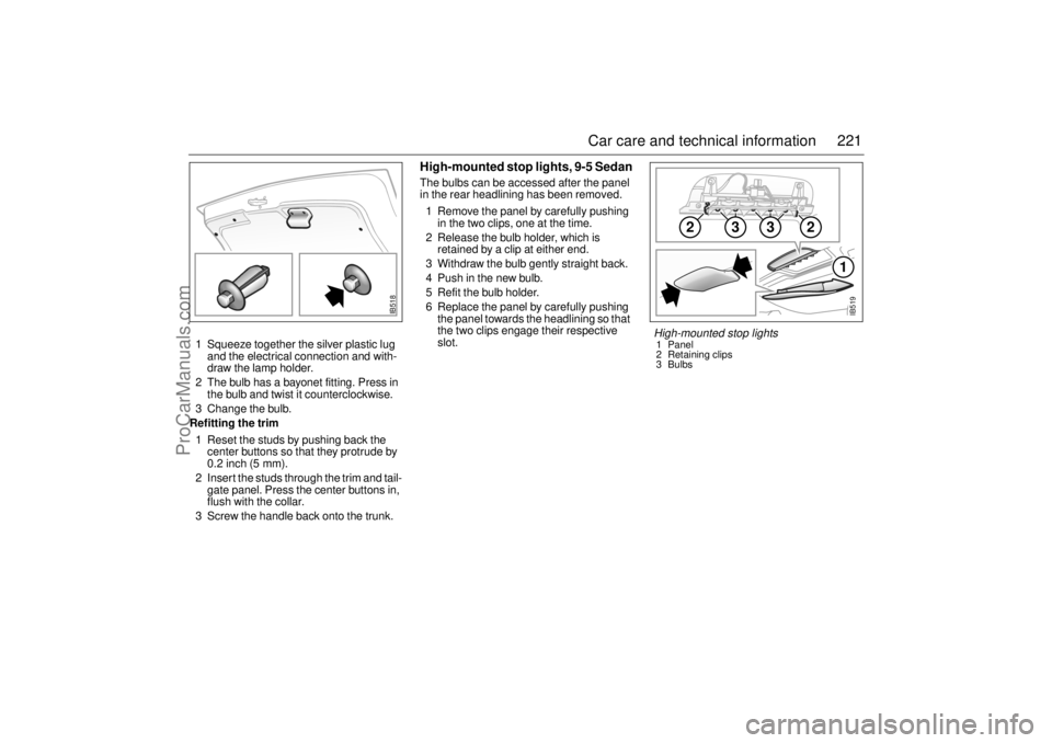 SAAB 9-5 2004 Owners Manual 221 Car care and technical information
1 Squeeze together the silver plastic lug
and the electrical connection and with-
draw the lamp holder.
2 The bulb has a bayonet fitting. Press in
the bulb and SAAB 9-5 2004 Owners Manual 221 Car care and technical information
1 Squeeze together the silver plastic lug
and the electrical connection and with-
draw the lamp holder.
2 The bulb has a bayonet fitting. Press in
the bulb and