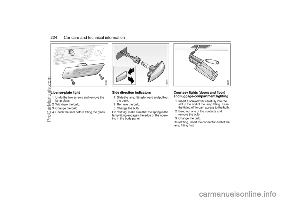 SAAB 9-5 2004 Owners Manual 224 Car care and technical informationLicense-plate light 1 Undo the two screws and remove the
lamp glass.
2 Withdraw the bulb.
3 Change the bulb.
4 Check the seal before fitting the glass.
Side dire SAAB 9-5 2004 Owners Manual 224 Car care and technical informationLicense-plate light 1 Undo the two screws and remove the
lamp glass.
2 Withdraw the bulb.
3 Change the bulb.
4 Check the seal before fitting the glass.
Side dire