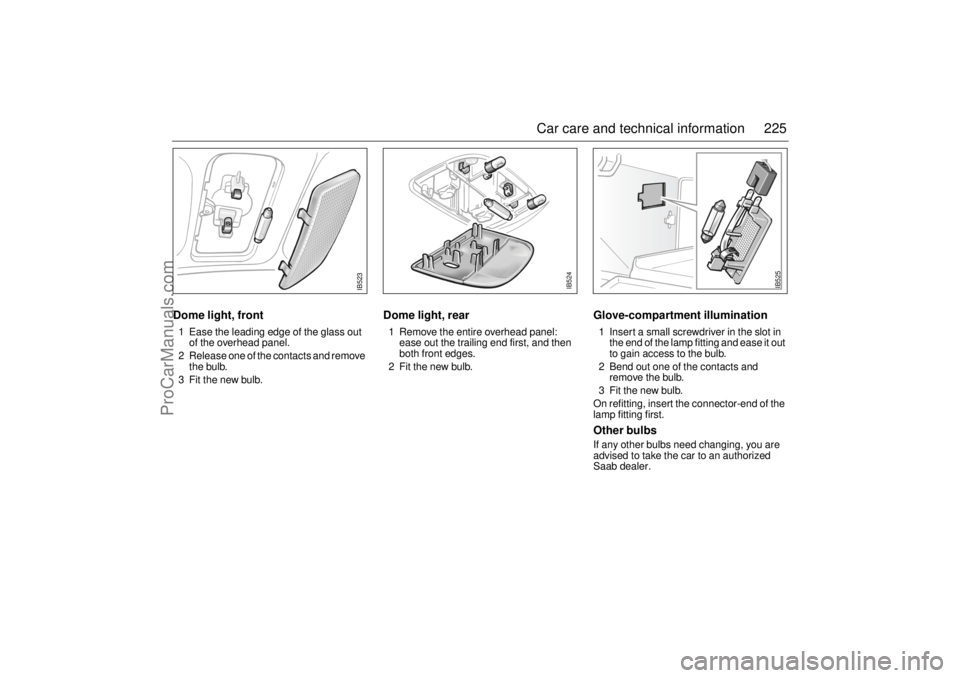 SAAB 9-5 2004 Owners Manual 225 Car care and technical information
Dome light, front1 Ease the leading edge of the glass out
of the overhead panel.
2 Release one of the contacts and remove
the bulb.
3 Fit the new bulb.
Dome li SAAB 9-5 2004 Owners Manual 225 Car care and technical information
Dome light, front1 Ease the leading edge of the glass out
of the overhead panel.
2 Release one of the contacts and remove
the bulb.
3 Fit the new bulb.
Dome li