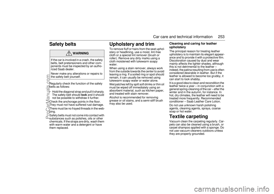SAAB 9-5 2004  Owners Manual 253 Car care and technical information
Safety beltsRegularly check the function of the safety 
belts as follows:
 Hold the diagonal strap and pull it sharply. 
The safety belt should 
lock
 and it sh
