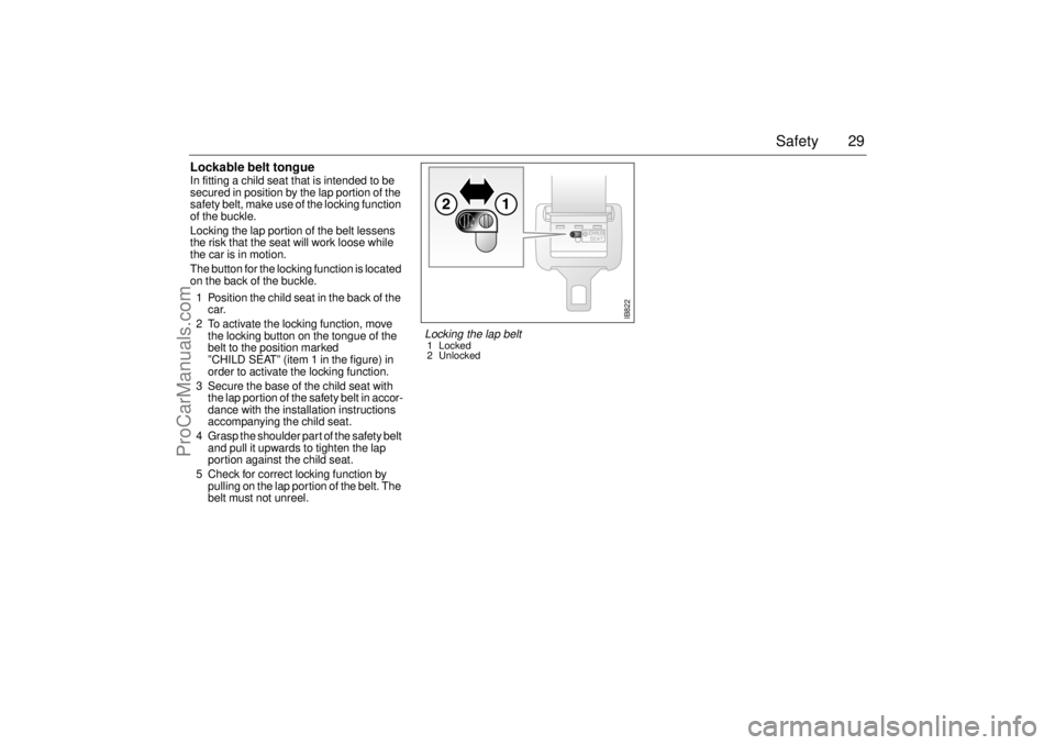 SAAB 9-5 2004 Owners Manual 29 Safety
Lockable belt tongue In fitting a child seat that is intended to be
secured in position by the lap portion of the
safety belt, make use of the locking function
of the buckle.
Locking the SAAB 9-5 2004 Owners Manual 29 Safety
Lockable belt tongue In fitting a child seat that is intended to be
secured in position by the lap portion of the
safety belt, make use of the locking function
of the buckle.
Locking the