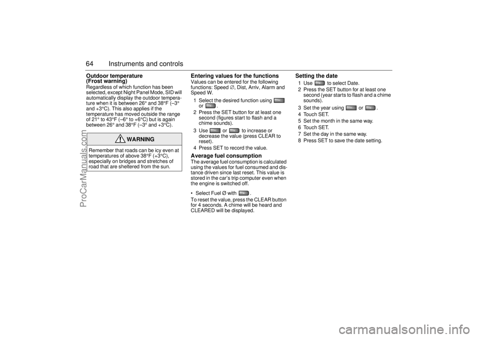 SAAB 9-5 2004  Owners Manual 64 Instruments and controlsOutdoor temperature 
(Frost warning)Regardless of which function has been 
selected, except Night Panel Mode, SID will 
automatically display the outdoor tempera-
ture when 