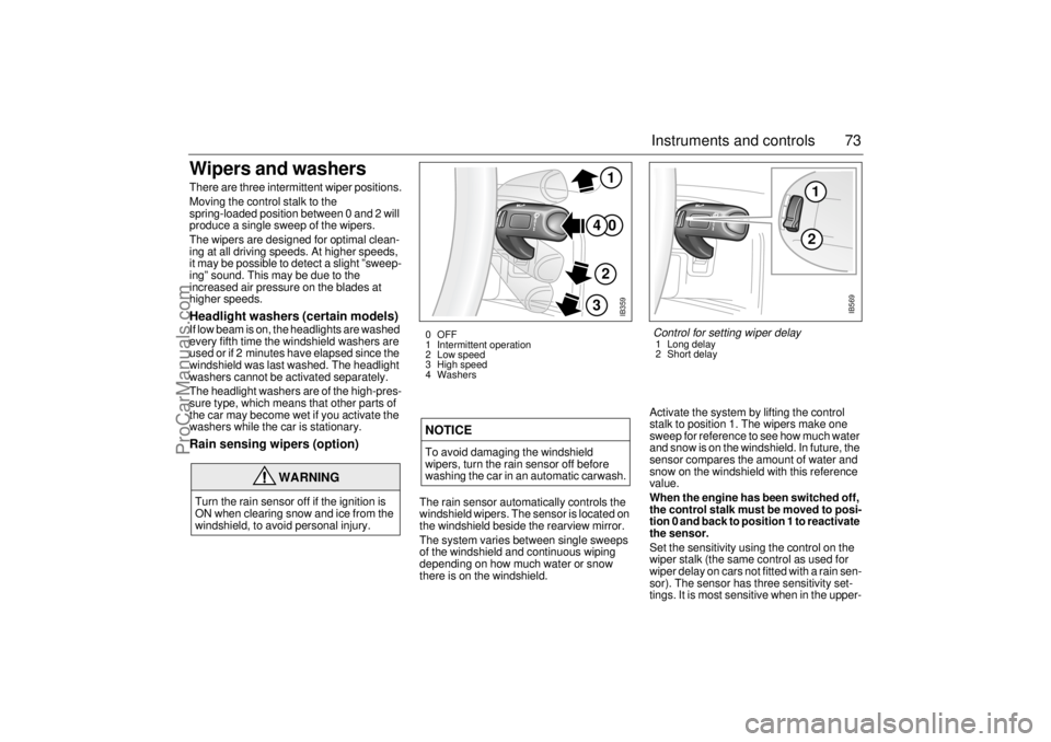 SAAB 9-5 2004  Owners Manual 73 Instruments and controls
Wipers and washers There are three intermittent wiper positions.
Moving the control stalk to the 
spring-loaded position between 0 and 2 will 
produce a single sweep of the