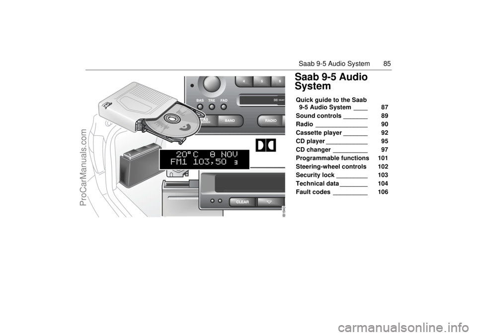 SAAB 9-5 2004 Owners Manual 85 Saab 9-5 Audio System
Saab 9-5 Audio
SystemQuick guide to the Saab
9-5 Audio System ____ 87
Sound controls _______ 89
Radio _______________ 90
Cassette player _______ 92
CD player SAAB 9-5 2004 Owners Manual 85 Saab 9-5 Audio System
Saab 9-5 Audio
SystemQuick guide to the Saab
9-5 Audio System ____ 87
Sound controls _______ 89
Radio _______________ 90
Cassette player _______ 92
CD player