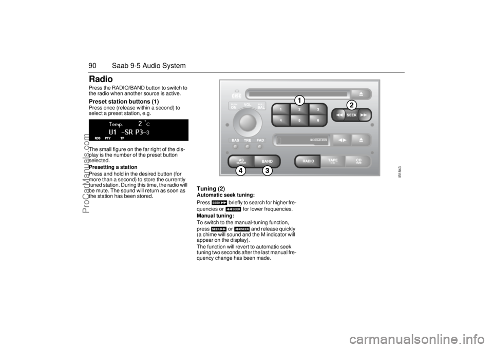 SAAB 9-5 2004 Manual Online 90 Saab 9-5 Audio SystemRadio Press the RADIO/BAND button to switch to 
the radio when another source is active. Preset station buttons (1) Press once (release within a second) to 
select a preset sta