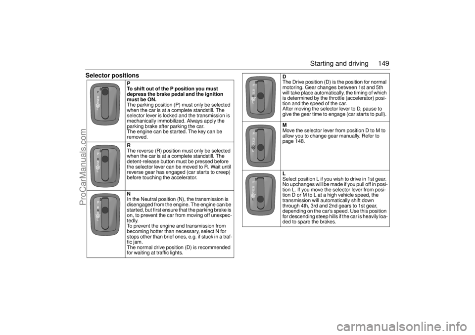 SAAB 9-5 2005 Owners Manual 149 Starting and driving
Selector positions
P
To shift out of the P position you must
depress the brake pedal and the ignition
must be ON. The parking position (P) must only be selected
when the c SAAB 9-5 2005 Owners Manual 149 Starting and driving
Selector positions
P
To shift out of the P position you must
depress the brake pedal and the ignition
must be ON. The parking position (P) must only be selected
when the c