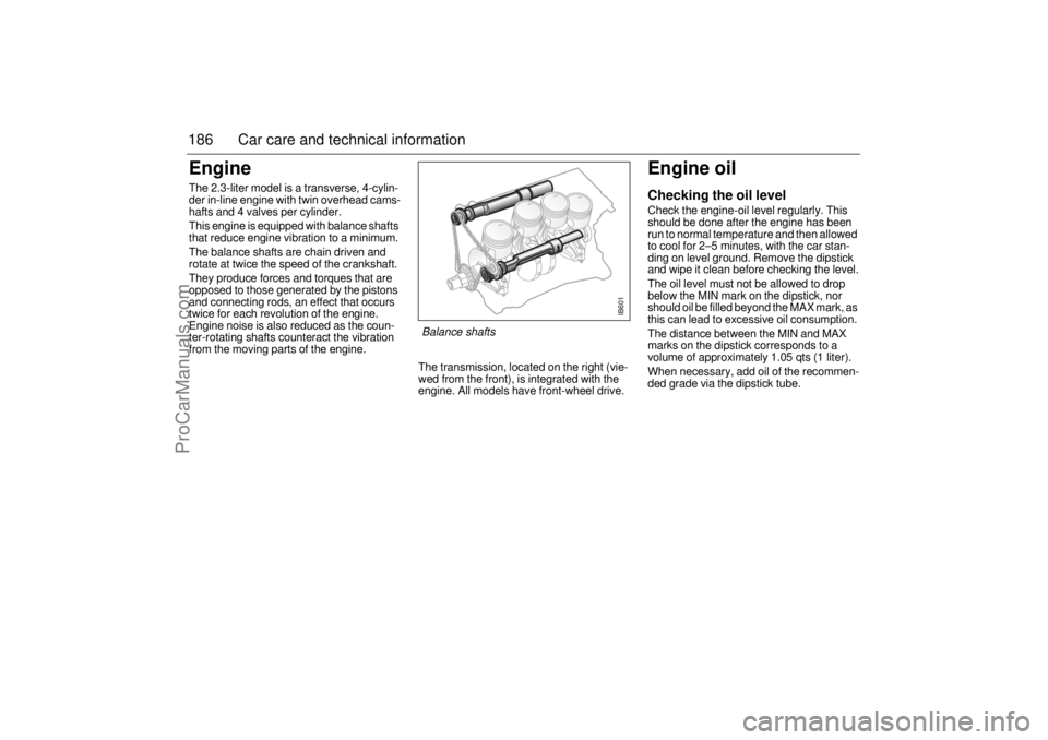SAAB 9-5 2005 Owners Guide 186 Car care and technical informationEngineThe 2.3-liter model is a transverse, 4-cylin-
der in-line engine with twin overhead cams-
hafts and 4 valves per cylinder.
This engine is equipped with bala