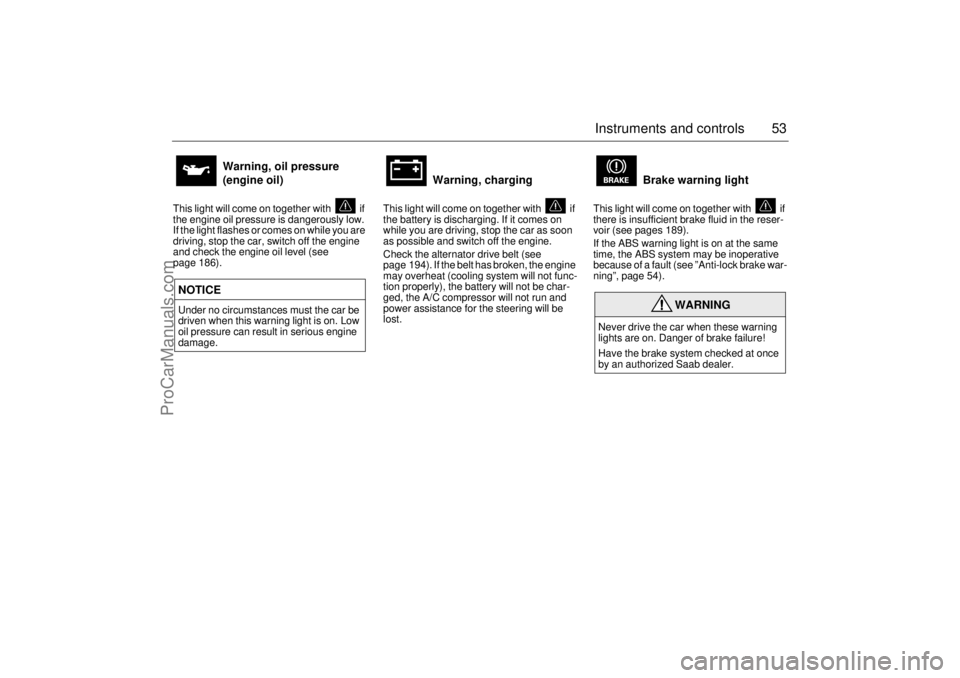 SAAB 9-5 2005  Owners Manual 53 Instruments and controls
This light will come on together with   if 
the engine oil pressure is dangerously low. 
If the light flashes or comes on while you are 
driving, stop the car, switch off t