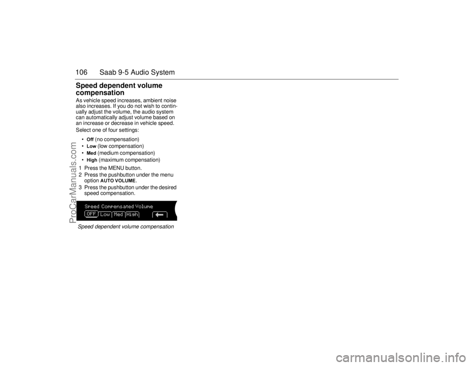 SAAB 9-5 2006  Owners Manual 106 Saab 9-5 Audio SystemSpeed dependent volume 
compensationAs vehicle speed increases, ambient noise 
also increases. If you do not wish to contin-
ually adjust the volume, the audio system 
can aut