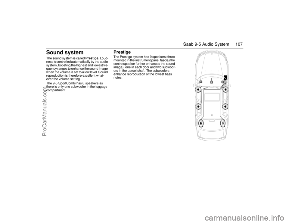 SAAB 9-5 2006  Owners Manual 107 Saab 9-5 Audio System
Sound systemThe sound system is called Prestige. Loud-
ness is controlled automatically by the audio 
system, boosting the highest and lowest fre-
quency ranges to enhance th