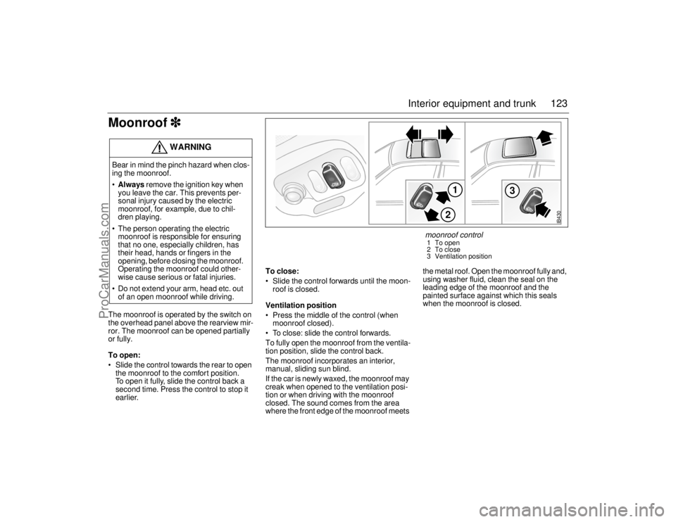 SAAB 9-5 2006  Owners Manual 123 Interior equipment and trunk
Moonroof
  The moonroof is operated by the switch on 
the overhead panel above the rearview mir-
ror. The moonroof can be opened partially 
or fully. 
To open:
 S