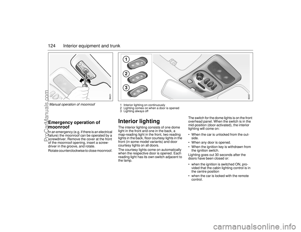SAAB 9-5 2006  Owners Manual 124 Interior equipment and trunkEmergency operation of 
moonroofIn an emergency (e.g. if there is an electrical 
failure) the moonroof can be operated by a 
screwdriver. Remove the cover at the front 