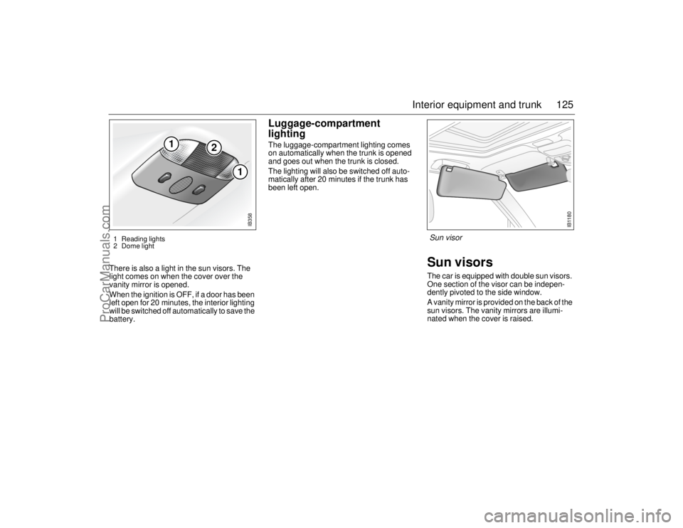 SAAB 9-5 2006  Owners Manual 125 Interior equipment and trunk
There is also a light in the sun visors. The 
light comes on when the cover over the 
vanity mirror is opened. 
When the ignition is OFF, if a door has been 
left open