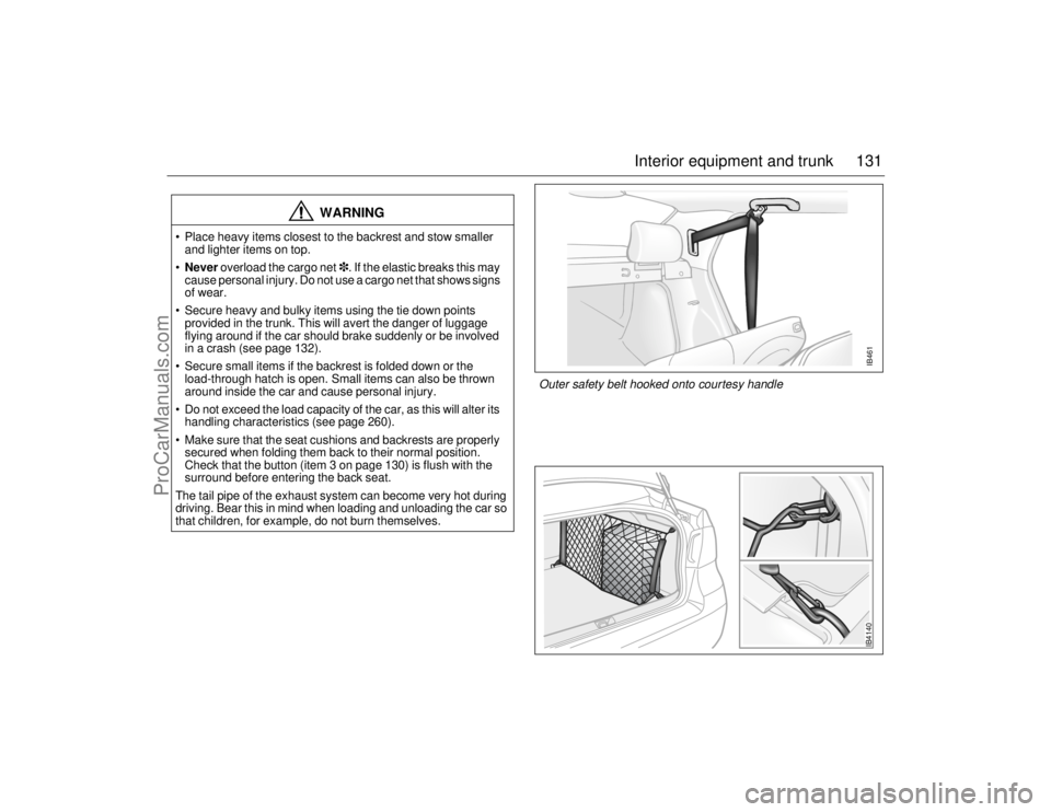 SAAB 9-5 2006  Owners Manual 131 Interior equipment and trunk
WARNING
 Place heavy items closest to the backrest and stow smaller 
and lighter items on top. 
Never overload the cargo net. If the elastic breaks this may 
cause 