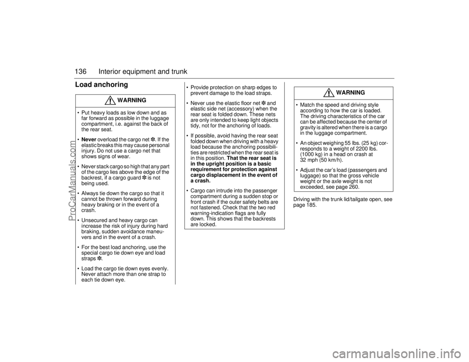SAAB 9-5 2006  Owners Manual 136 Interior equipment and trunkLoad anchoring
Driving with the trunk lid/tailgate open, see 
page 185.
WARNING
 Put heavy loads as low down and as 
far forward as possible in the luggage 
compartmen