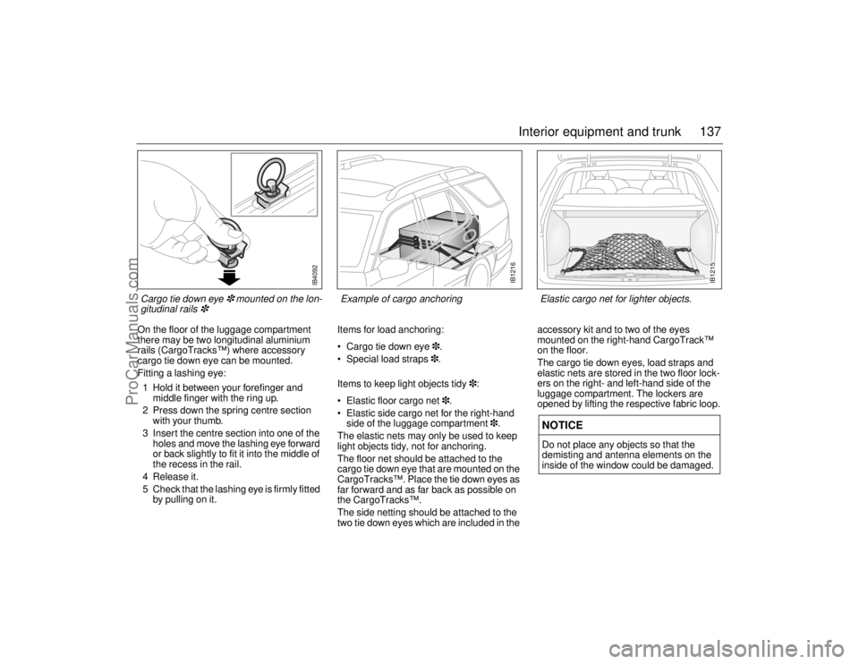 SAAB 9-5 2006  Owners Manual 137 Interior equipment and trunk
On the floor of the luggage compartment 
there may be two longitudinal aluminium 
rails (CargoTracks™) where accessory 
cargo tie down eye can be mounted.
Fitting a 