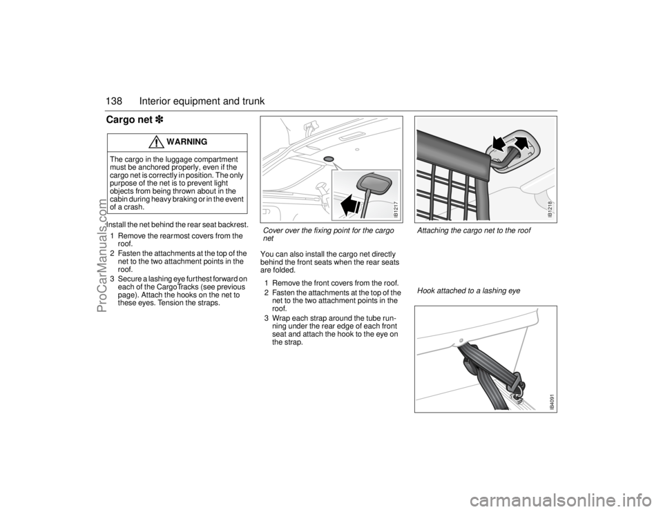 SAAB 9-5 2006  Owners Manual 138 Interior equipment and trunkCargo net
 Install the net behind the rear seat backrest.
1 Remove the rearmost covers from the 
roof.
2 Fasten the attachments at the top of the 
net to the two at