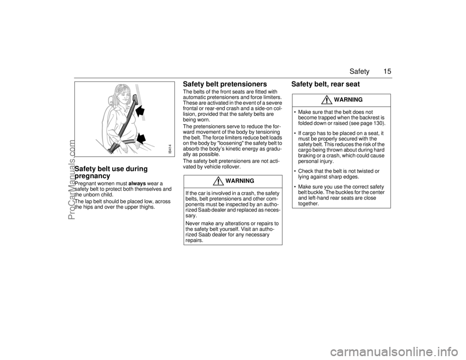 SAAB 9-5 2006 User Guide 15 Safety
Safety belt use during 
pregnancyPregnant women must always wear a 
safety belt to protect both themselves and 
the unborn child. 
The lap belt should be placed low, across 
the hips and ove