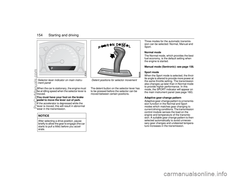 SAAB 9-5 2006  Owners Manual 154 Starting and drivingWhen the car is stationary, the engine must 
be at idling speed when the selector lever is 
moved. 
You must have your foot on the brake 
pedal to move the lever out of park. 
