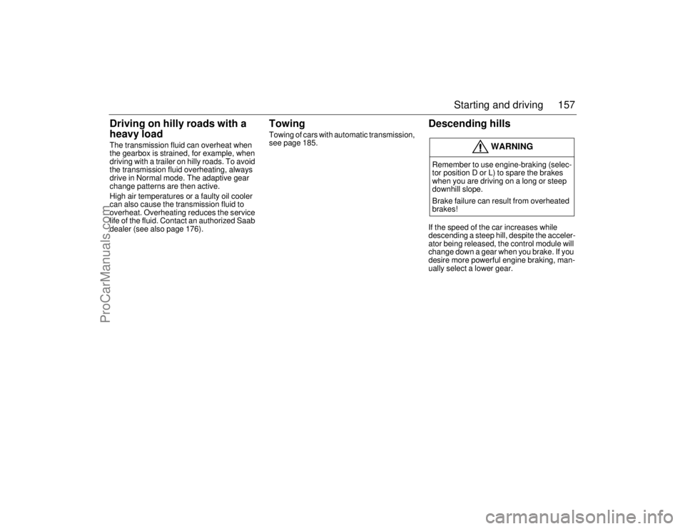 SAAB 9-5 2006  Owners Manual 157 Starting and driving
Driving on hilly roads with a 
heavy loadThe transmission fluid can overheat when 
the gearbox is strained, for example, when 
driving with a trailer on hilly roads. To avoid 