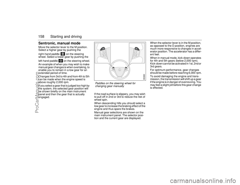 SAAB 9-5 2006  Owners Manual 158 Starting and drivingSentronic, manual modeMove the selector lever to the M position. 
Select a higher gear by pushing the 
right-hand paddle   on the steering 
wheel. Select a lower gear by pushin