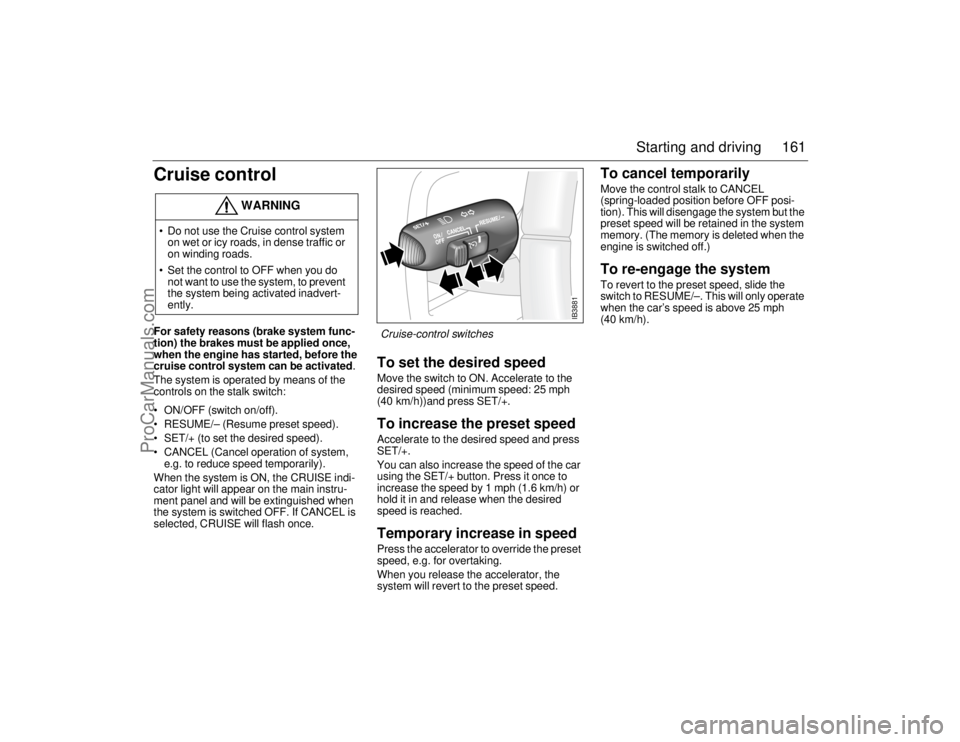 SAAB 9-5 2006  Owners Manual 161 Starting and driving
Cruise controlFor safety reasons (brake system func-
tion) the brakes must be applied once, 
when the engine has started, before the 
cruise control system can be activated.
T